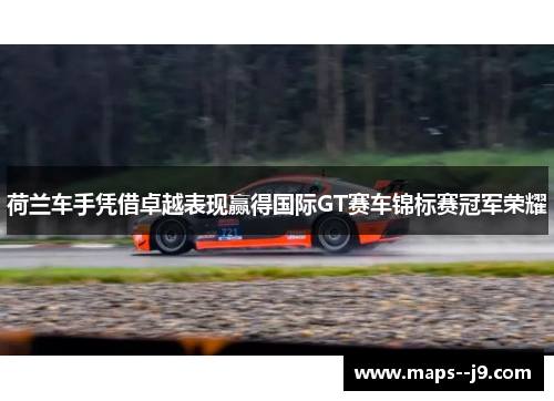 荷兰车手凭借卓越表现赢得国际GT赛车锦标赛冠军荣耀
