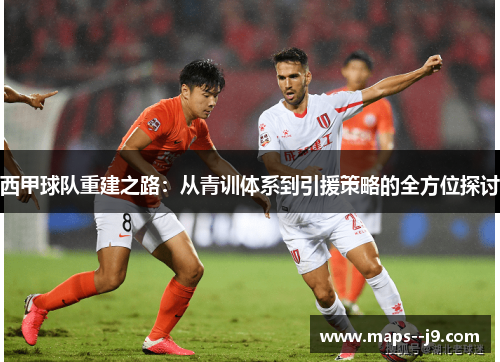 西甲球队重建之路：从青训体系到引援策略的全方位探讨
