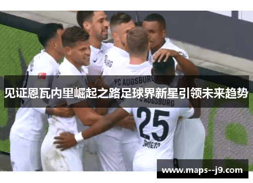 见证恩瓦内里崛起之路足球界新星引领未来趋势 见证恩瓦内里崛起之路足球界新星引领未来趋势