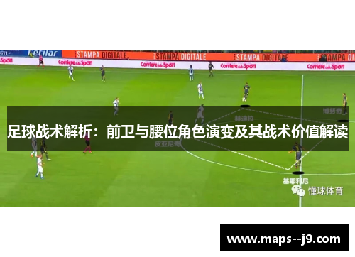 足球战术解析：前卫与腰位角色演变及其战术价值解读