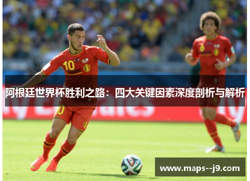 阿根廷世界杯胜利之路：四大关键因素深度剖析与解析