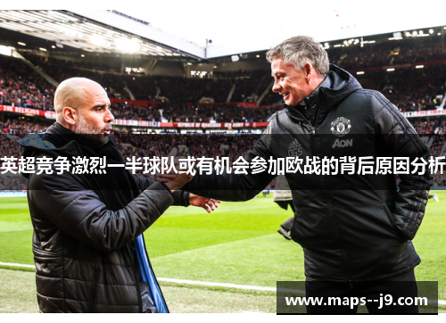 英超竞争激烈一半球队或有机会参加欧战的背后原因分析
