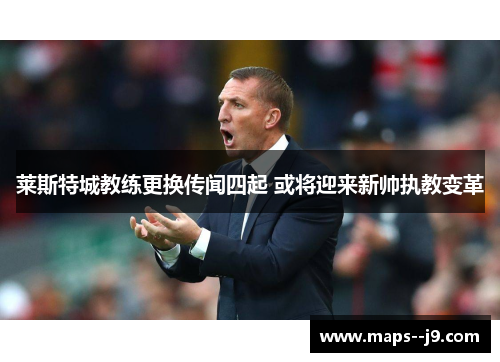 莱斯特城教练更换传闻四起 或将迎来新帅执教变革