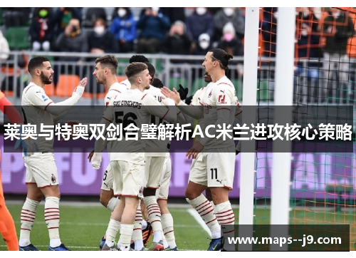 莱奥与特奥双剑合璧解析AC米兰进攻核心策略