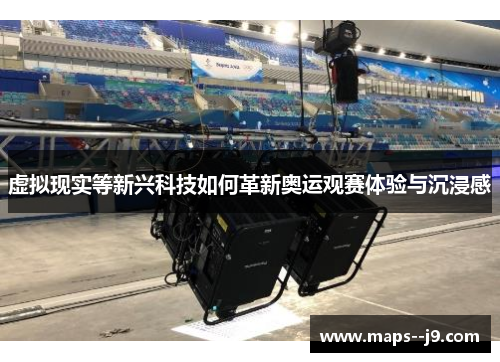 虚拟现实等新兴科技如何革新奥运观赛体验与沉浸感 虚拟现实等新兴科技如何革新奥运观赛体验与沉浸感