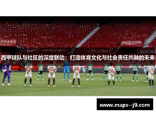 西甲球队与社区的深度联动:打造体育文化与社会责任共融的未来 西甲球队与社区的深度联动:打造体育文化与社会责任共融的未来