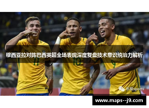 穆西亚拉对阵巴西英超全场表现深度复盘技术意识统治力解析 穆西亚拉对阵巴西英超全场表现深度复盘技术意识统治力解析