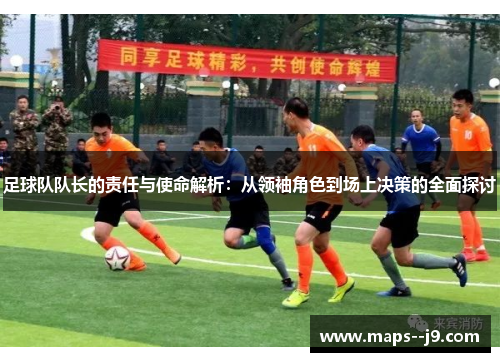 足球队队长的责任与使命解析：从领袖角色到场上决策的全面探讨