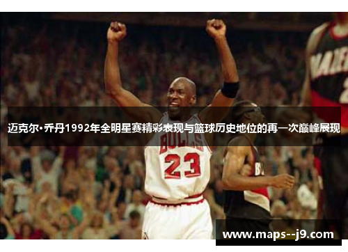 迈克尔·乔丹1992年全明星赛精彩表现与篮球历史地位的再一次巅峰展现 迈克尔·乔丹1992年全明星赛精彩表现与篮球历史地位的再一次巅峰展现