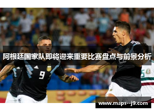 阿根廷国家队即将迎来重要比赛盘点与前景分析