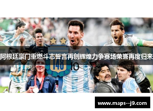 阿根廷豪门重燃斗志誓言再创辉煌力争赛场荣誉再度归来