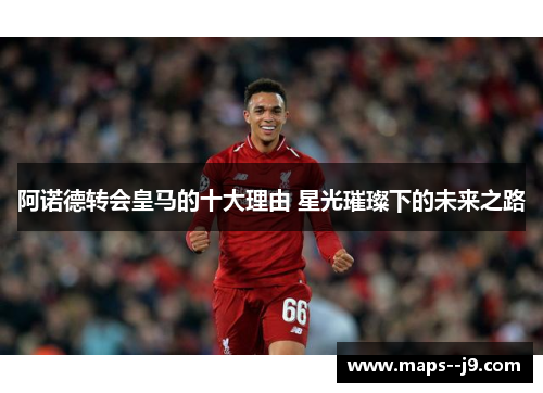 阿诺德转会皇马的十大理由 星光璀璨下的未来之路 阿诺德转会皇马的十大理由 星光璀璨下的未来之路