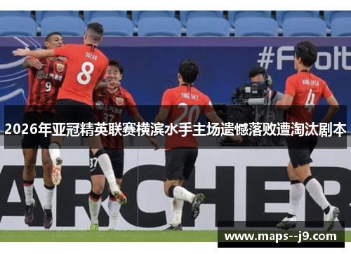 2026年亚冠精英联赛横滨水手主场遗憾落败遭淘汰剧本