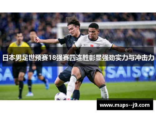 日本男足世预赛18强赛四连胜彰显强劲实力与冲击力