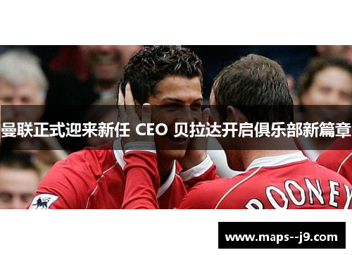 曼联正式迎来新任 CEO 贝拉达开启俱乐部新篇章 曼联正式迎来新任 CEO 贝拉达开启俱乐部新篇章