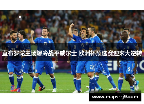 直布罗陀主场爆冷战平威尔士 欧洲杯预选赛迎来大逆转