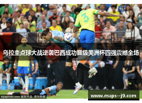 乌拉圭点球大战逆袭巴西成功晋级美洲杯四强震撼全场