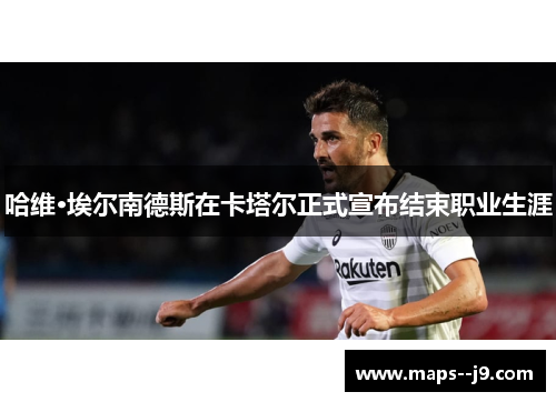 哈维·埃尔南德斯在卡塔尔正式宣布结束职业生涯