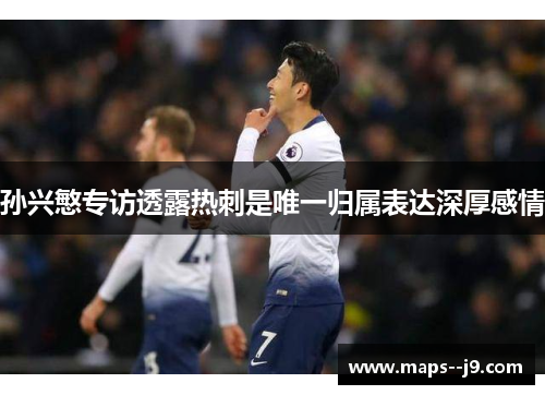孙兴慜专访透露热刺是唯一归属表达深厚感情