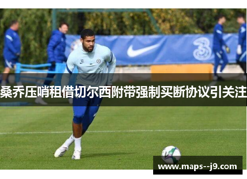桑乔压哨租借切尔西附带强制买断协议引关注 桑乔压哨租借切尔西附带强制买断协议引关注
