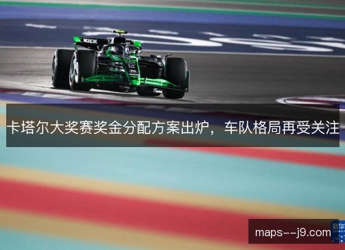 卡塔尔大奖赛奖金分配方案出炉，车队格局再受关注